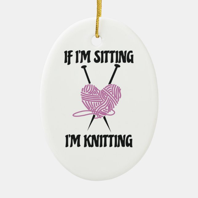 If I'm Sitting I'm Knitting Amusing Knitters Jokes Ceramic Ornament (Front)