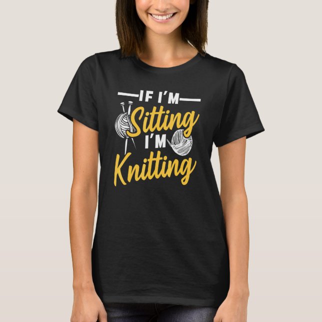 If Im Sitting Im Knitting Design T-Shirt (Front)