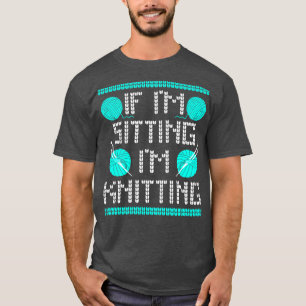If Im Sitting Im Knitting Funny Knitting Lover Say T-Shirt