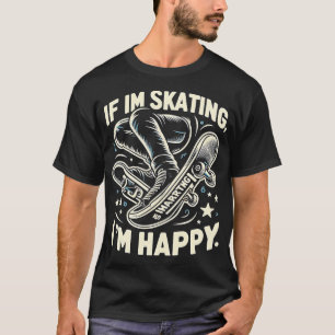 If Im Skating Im Happy Skateboarding Funny Graphic T-Shirt