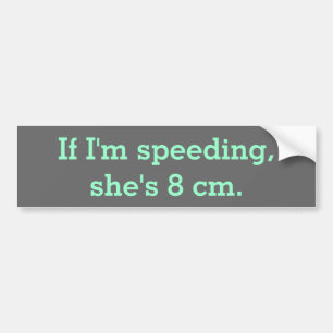 If I'm speeding, she's 8 cm. Bumper Sticker