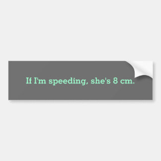 If I'm speeding, she's 8 cm. Bumper Sticker