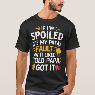 If I'm Spoiled It's My Papa's Fault Saw It Liked I T-Shirt