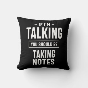 If I'm Talking You Should Be Taking Notes Cushion