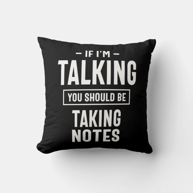 If I'm Talking You Should Be Taking Notes Cushion (Front)
