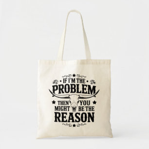 If I'm the Problem Then You Might Be the Reason Tote Bag