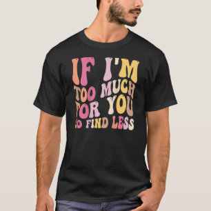 If I'm Too Much For You Go Find Less 2 T-Shirt