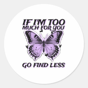 If I'm Too Much For You Go Find Less (butterfly Gr Classic Round Sticker