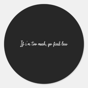 If I'M Too Much Go Find Less Classic Round Sticker