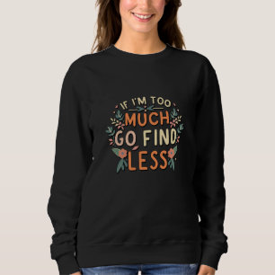 If I'm Too Much Go Find Less Floral Meme Sweatshirt