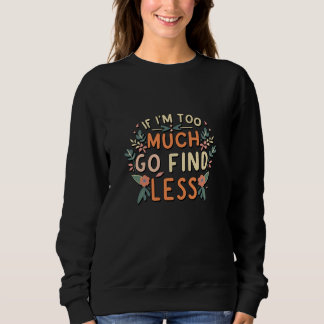 If I'm Too Much Go Find Less Floral Meme Sweatshirt