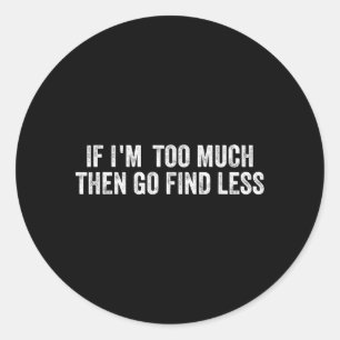 If Im Too Much Go Find Less Funny Quote Birthday Classic Round Sticker