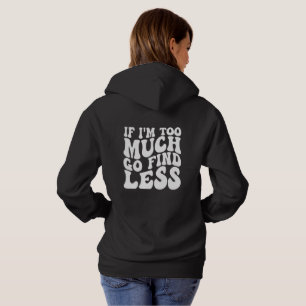 If I'm Too Much, Go Find Less Hoodie