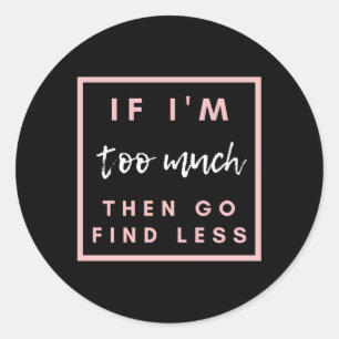 If I'M Too Much Then Go Find Less Classic Round Sticker