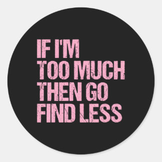 If I'M Too Much Then Go Find Less Confident Statet Classic Round Sticker