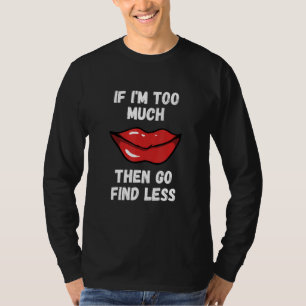 If I'm Too Much Then Go Find Less red lips lipstic T-Shirt