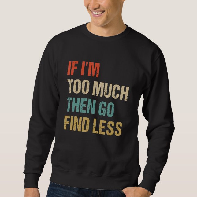 If I'm Too Much Then Go Find Less Retro Humourous  Sweatshirt (Front)