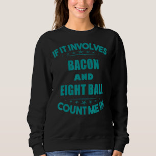 If Involves Bacon And eight Ball Count Me In Funn Sweatshirt