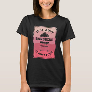 If It Ain Barbecue It Ain Food Barbecue Grilling C T-Shirt