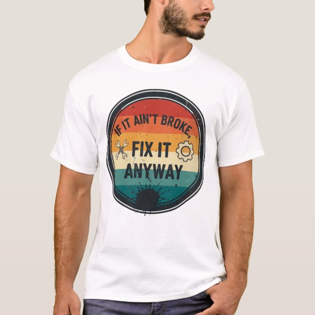 If It Ain’t Broke Fix It Anyway – Mechanic Humor T-Shirt (Front)