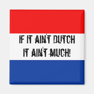If it ain't Dutch, it ain't much - Fridge Magnet! Magnet