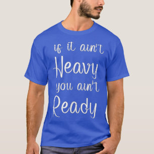 If it ain't heavy you ain't ready Gym Working Ou T-Shirt