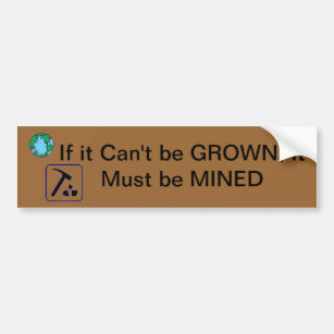 If It Can't be Grown, It Must Be Mined Bumper Sticker