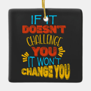 If It Doesn’t Challenge You, It Won’t Change You Ceramic Ornament