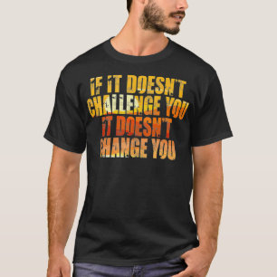 If It Doesn't Challenge You It Doesn't Change You  T-Shirt