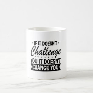 If It Doesn't Challenge You It Won't Change You  Coffee Mug