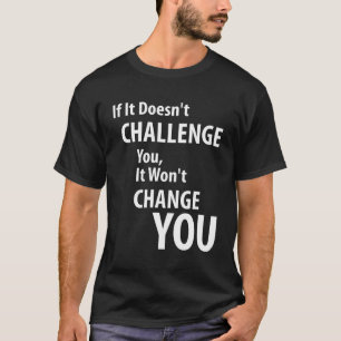 If It Doesn't Challenge You, It Won't Change You T-Shirt