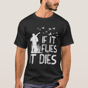 If It Flies Dies Duck Goose Quail Pheasant Hunt Hu T-Shirt