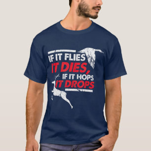 If It Flies It Dies If It Hops It Drops T-Shirt