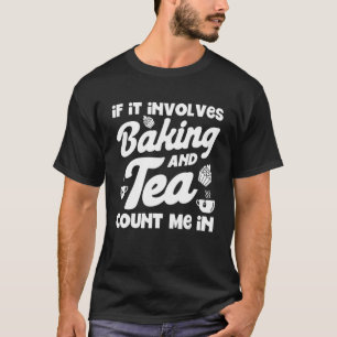 If It Involves Baking And Tea Count Me In Baker Cu T-Shirt