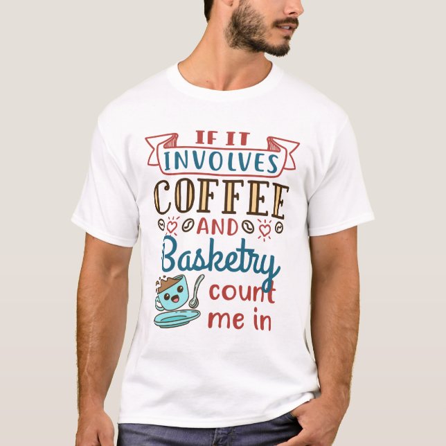 If It Involves Coffee and Basketry Count Me Im T-Shirt (Front)