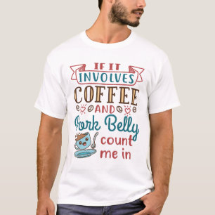 If It Involves Coffee and  Pork Belly Count Me In T-Shirt