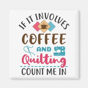 If It Involves Coffee and Quilting Count Me In Magnet