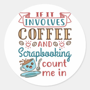 If It Involves Coffee and Scrapbooking Count Me In Classic Round Sticker