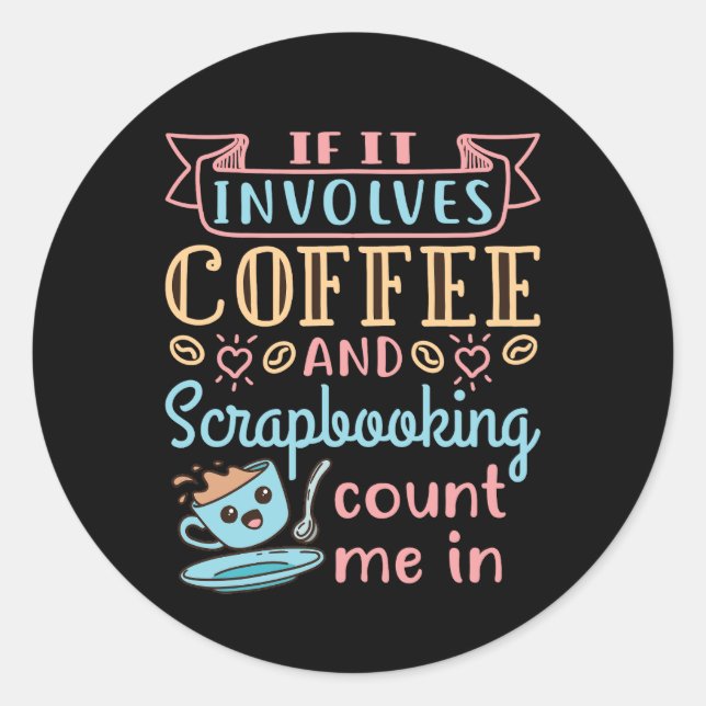 If It Involves Coffee and Scrapbooking Count Me In Classic Round Sticker (Front)
