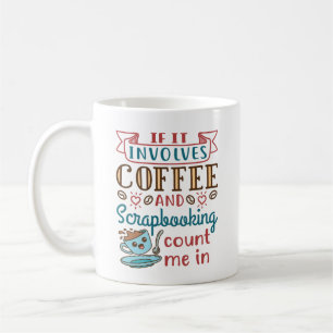 If It Involves Coffee and Scrapbooking Count Me In Mug