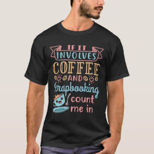 If It Involves Coffee and Scrapbooking Count Me In T-Shirt