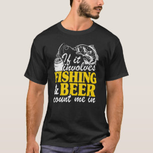 If It Involves Fishing & Beer Count Me In Fisherma T-Shirt