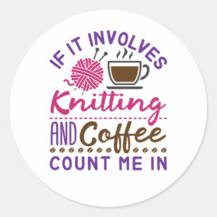 If It Involves Knitting and Coffee Count Me In Classic Round Sticker