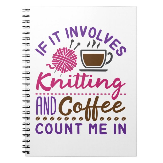 If It Involves Knitting and Coffee Count Me In Notebook (Front)