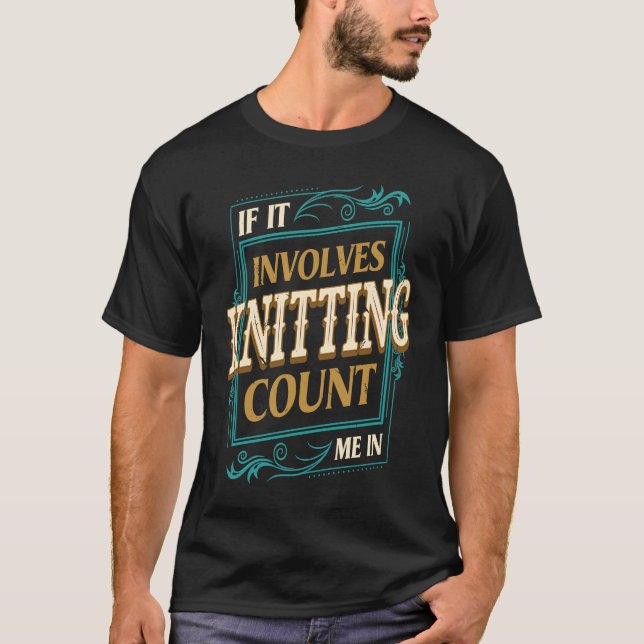 If It Involves Knitting Count Me  Crochet Humor T-Shirt (Front)