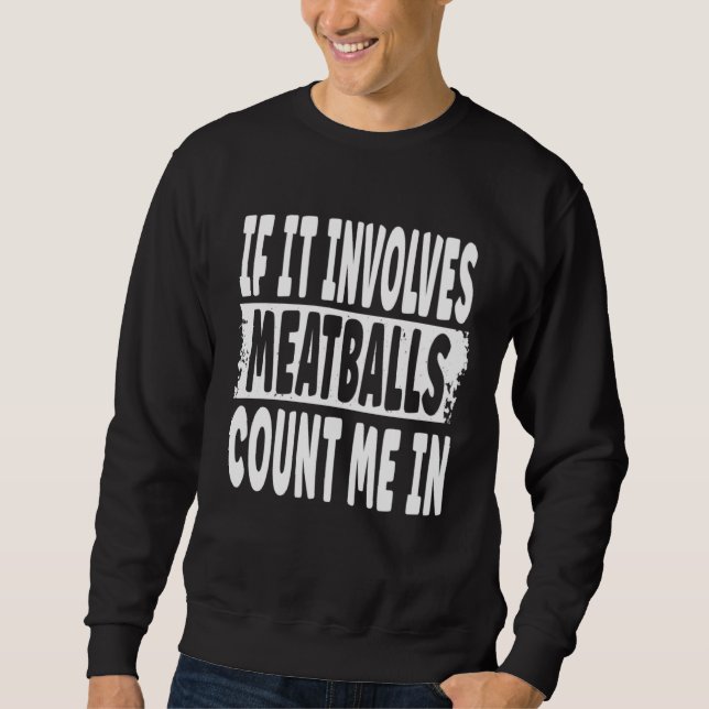If It Involves Meatballs Count Me In  Fun Meatball Sweatshirt (Front)