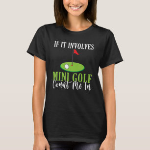If it involves Mini Golf count me in Mini Golf T-Shirt