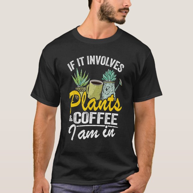 If It Involves Plants & Coffee I Am In Garden  Gar T-Shirt (Front)
