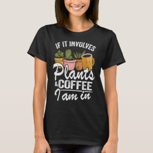 If It Involves Plants & Coffee I Am In Garden Gar T-Shirt