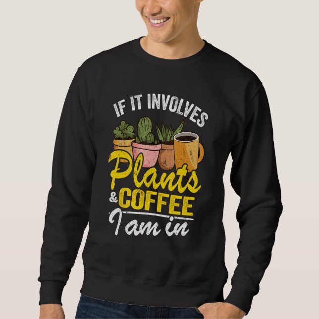 If It Involves Plants & Coffee I Am In Garden Gard Sweatshirt (Front)